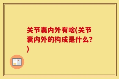 关节囊内外有啥(关节囊内外的构成是什么？)