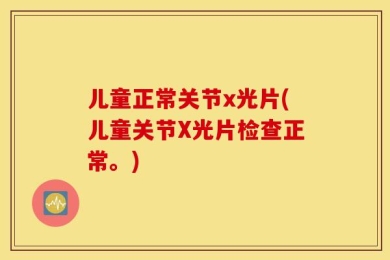 儿童正常关节x光片(儿童关节X光片检查正常。)
