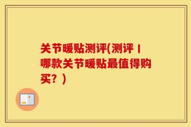 关节暖贴测评(测评丨哪款关节暖贴最值得购买？)
