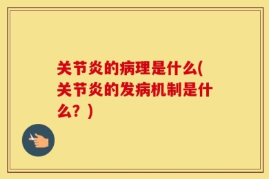 关节炎的病理是什么(关节炎的发病机制是什么？)