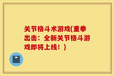 关节格斗术游戏(重拳出击：全新关节格斗游戏即将上线！)