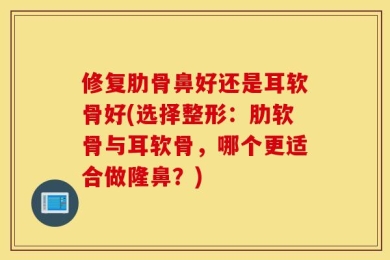 修复肋骨鼻好还是耳软骨好(选择整形：肋软骨与耳软骨，哪个更适合做隆鼻？)