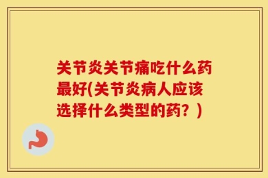 关节炎关节痛吃什么药最好(关节炎病人应该选择什么类型的药？)