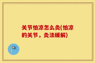 关节怕凉怎么灸(怕凉的关节，灸法缓解)
