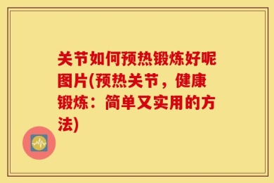 关节如何预热锻炼好呢图片(预热关节，健康锻炼：简单又实用的方法)