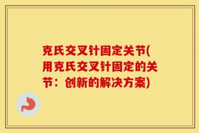 克氏交叉针固定关节(用克氏交叉针固定的关节：创新的解决方案)