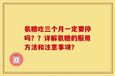 氨糖吃三个月一定要停吗？？详解氨糖的服用方法和注意事项？