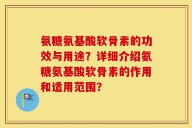 氨糖氨基酸软骨素的功效与用途？详细介绍氨糖氨基酸软骨素的作用和适用范围？