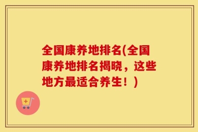 全国康养地排名(全国康养地排名揭晓，这些地方最适合养生！)