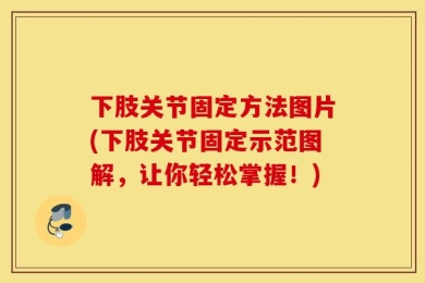 下肢关节固定方法图片(下肢关节固定示范图解，让你轻松掌握！)