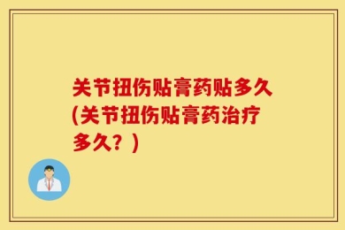 关节扭伤贴膏药贴多久(关节扭伤贴膏药治疗多久？)