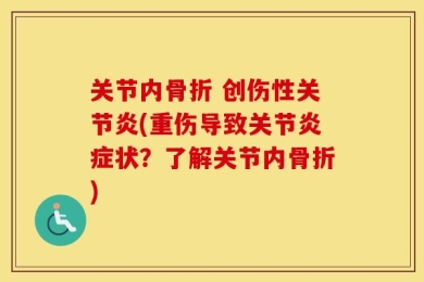 关节内骨折 创伤性关节炎(重伤导致关节炎症状？了解关节内骨折)