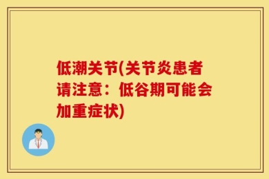 低潮关节(关节炎患者请注意：低谷期可能会加重症状)