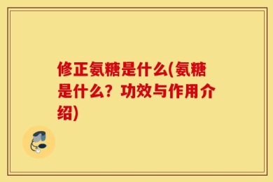修正氨糖是什么(氨糖是什么？功效与作用介绍)