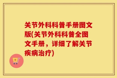 关节外科科普手册图文版(关节外科科普全图文手册，详细了解关节疾病治疗)