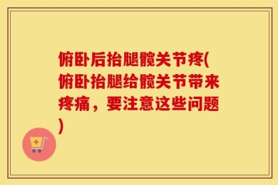 俯卧后抬腿髋关节疼(俯卧抬腿给髋关节带来疼痛，要注意这些问题)