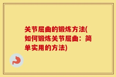 关节屈曲的锻炼方法(如何锻炼关节屈曲：简单实用的方法)