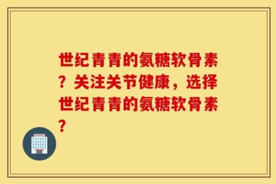 世纪青青的氨糖软骨素？关注关节健康，选择世纪青青的氨糖软骨素？