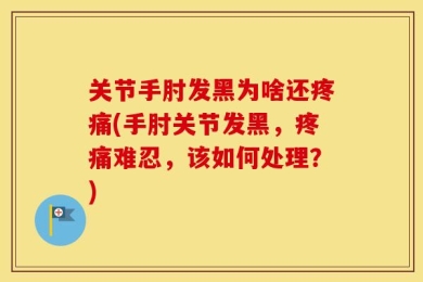 关节手肘发黑为啥还疼痛(手肘关节发黑，疼痛难忍，该如何处理？)