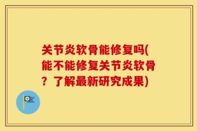 关节炎软骨能修复吗(能不能修复关节炎软骨？了解最新研究成果)