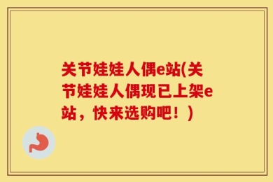 关节娃娃人偶e站(关节娃娃人偶现已上架e站，快来选购吧！)