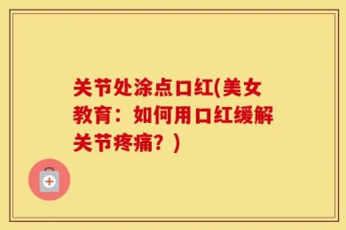 关节处涂点口红(美女教育：如何用口红缓解关节疼痛？)