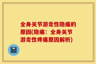 全身关节游走性隐痛的原因(隐痛：全身关节游走性疼痛原因解析)