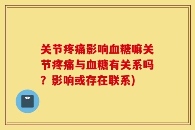 关节疼痛影响血糖嘛关节疼痛与血糖有关系吗？影响或存在联系)