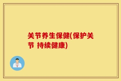 关节养生保健(保护关节 持续健康)