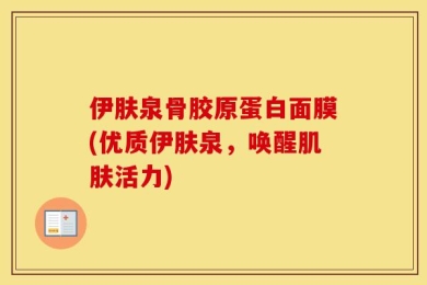 伊肤泉骨胶原蛋白面膜(优质伊肤泉，唤醒肌肤活力)