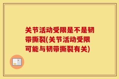 关节活动受限是不是韧带撕裂(关节活动受限可能与韧带撕裂有关)