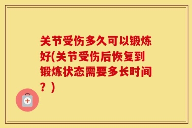 关节受伤多久可以锻炼好(关节受伤后恢复到锻炼状态需要多长时间？)