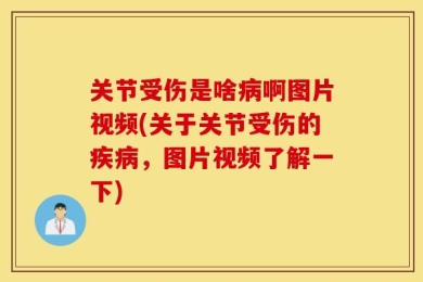 关节受伤是啥病啊图片视频(关于关节受伤的疾病，图片视频了解一下)