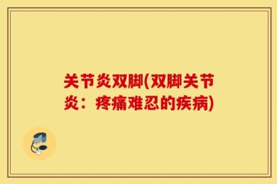 关节炎双脚(双脚关节炎：疼痛难忍的疾病)