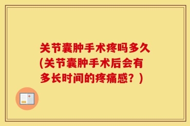 关节囊肿手术疼吗多久(关节囊肿手术后会有多长时间的疼痛感？)