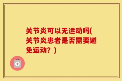 关节炎可以无运动吗(关节炎患者是否需要避免运动？)