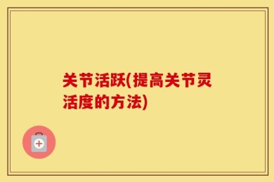 关节活跃(提高关节灵活度的方法)
