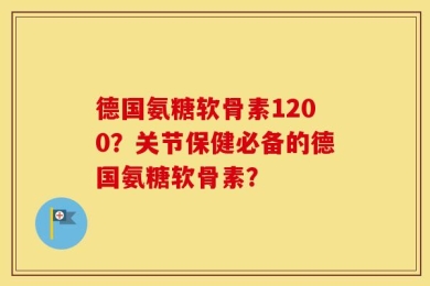 德国氨糖软骨素1200？关节保健必备的德国氨糖软骨素？