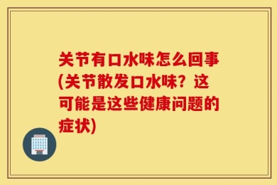 关节有口水味怎么回事(关节散发口水味？这可能是这些健康问题的症状)