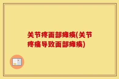 关节疼面部瘫痪(关节疼痛导致面部瘫痪)