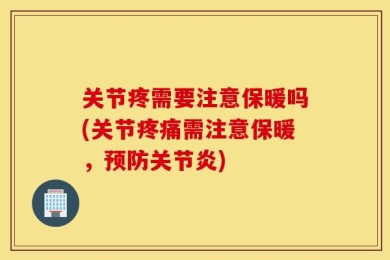 关节疼需要注意保暖吗(关节疼痛需注意保暖，预防关节炎)