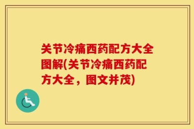 关节冷痛西药配方大全图解(关节冷痛西药配方大全，图文并茂)