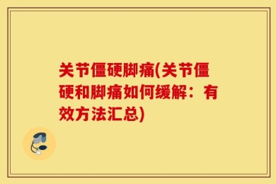 关节僵硬脚痛(关节僵硬和脚痛如何缓解：有效方法汇总)