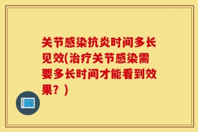关节感染抗炎时间多长见效(治疗关节感染需要多长时间才能看到效果？)
