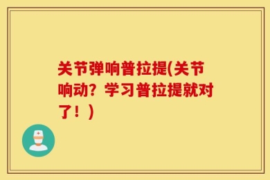 关节弹响普拉提(关节响动？学习普拉提就对了！)