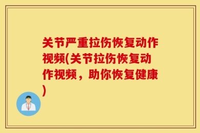 关节严重拉伤恢复动作视频(关节拉伤恢复动作视频，助你恢复健康)