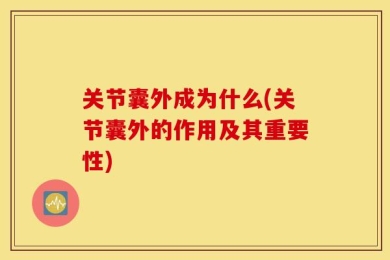 关节囊外成为什么(关节囊外的作用及其重要性)