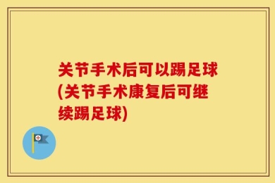 关节手术后可以踢足球(关节手术康复后可继续踢足球)