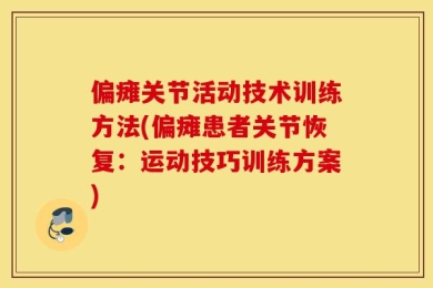 偏瘫关节活动技术训练方法(偏瘫患者关节恢复：运动技巧训练方案)