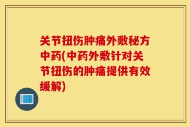 关节扭伤肿痛外敷秘方中药(中药外敷针对关节扭伤的肿痛提供有效缓解)